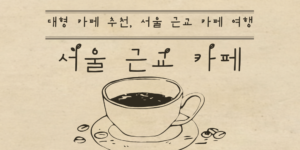서울 근교 카페: 대형 카페 추천, 서울 근교 카페 여행(2023년)